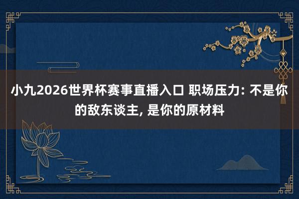小九2026世界杯赛事直播入口 职场压力: 不是你的敌东谈主, 是你的原材料