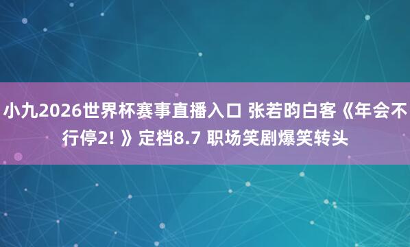 小九2026世界杯赛事直播入口 张若昀白客《年会不行停2! 》定档8.7 职场笑剧爆笑转头