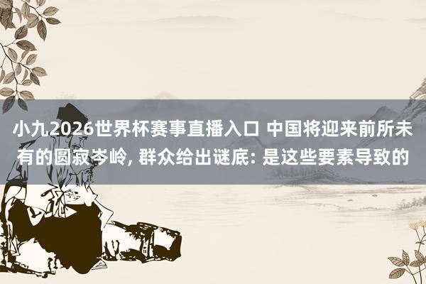 小九2026世界杯赛事直播入口 中国将迎来前所未有的圆寂岑岭, 群众给出谜底: 是这些要素导致的
