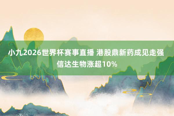 小九2026世界杯赛事直播 港股鼎新药成见走强 信达生物涨超10%
