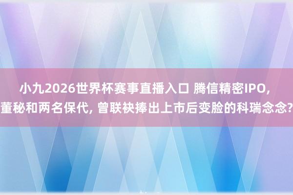 小九2026世界杯赛事直播入口 腾信精密IPO, 董秘和两名保代, 曾联袂捧出上市后变脸的科瑞念念?