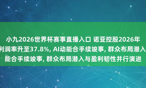小九2026世界杯赛事直播入口 诺亚控股2026年第一季度功绩: 营业利润率升至37.8%, AI动能合手续竣事, 群众布局潜入与盈利韧性并行演进