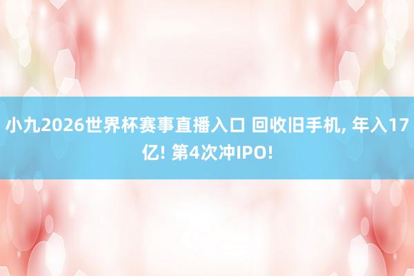小九2026世界杯赛事直播入口 回收旧手机, 年入17亿! 第4次冲IPO!