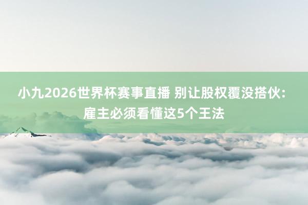 小九2026世界杯赛事直播 别让股权覆没搭伙: 雇主必须看懂这5个王法