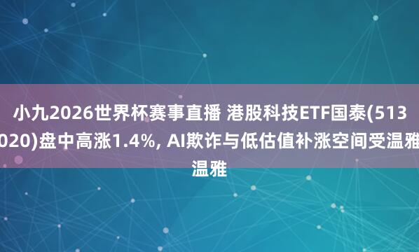 小九2026世界杯赛事直播 港股科技ETF国泰(513020)盘中高涨1.4%, AI欺诈与低估值补涨空间受温雅