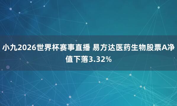 小九2026世界杯赛事直播 易方达医药生物股票A净值下落3.32%
