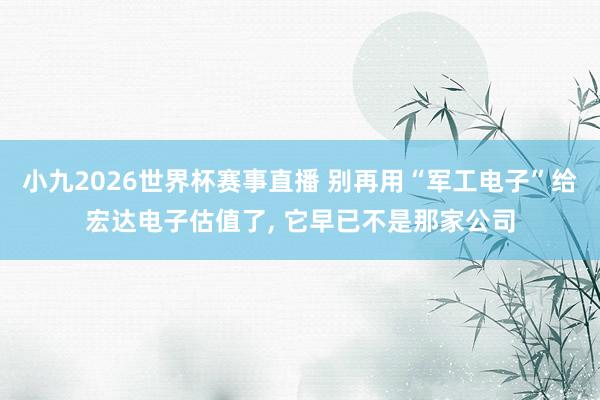 小九2026世界杯赛事直播 别再用“军工电子”给宏达电子估值了, 它早已不是那家公司