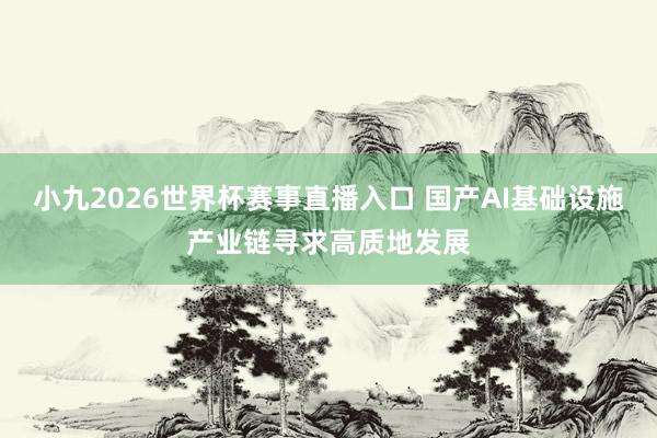 小九2026世界杯赛事直播入口 国产AI基础设施产业链寻求高质地发展