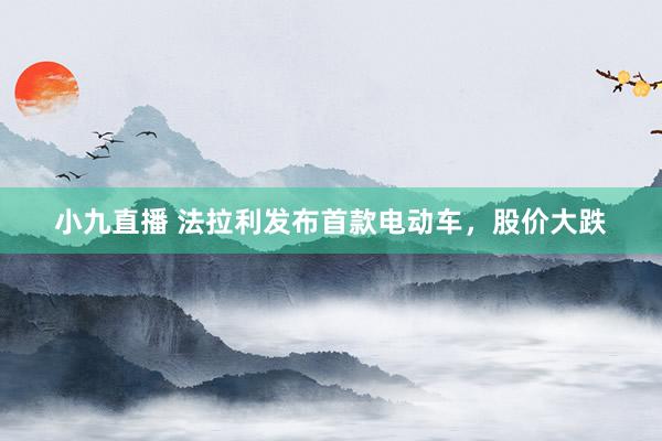 小九直播 法拉利发布首款电动车，股价大跌