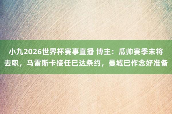 小九2026世界杯赛事直播 博主：瓜帅赛季末将去职，马雷斯卡接任已达条约，曼城已作念好准备