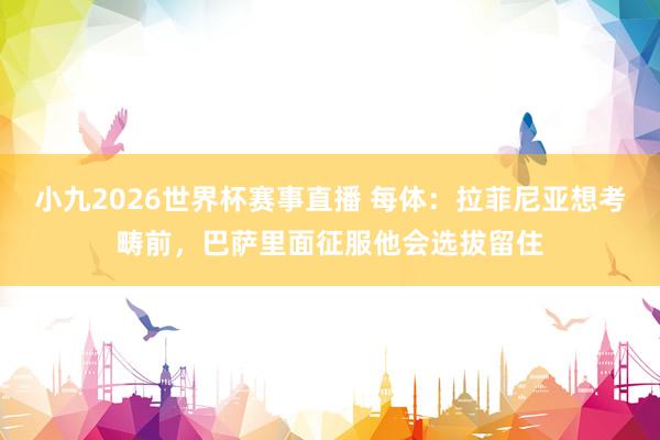小九2026世界杯赛事直播 每体：拉菲尼亚想考畴前，巴萨里面征服他会选拔留住