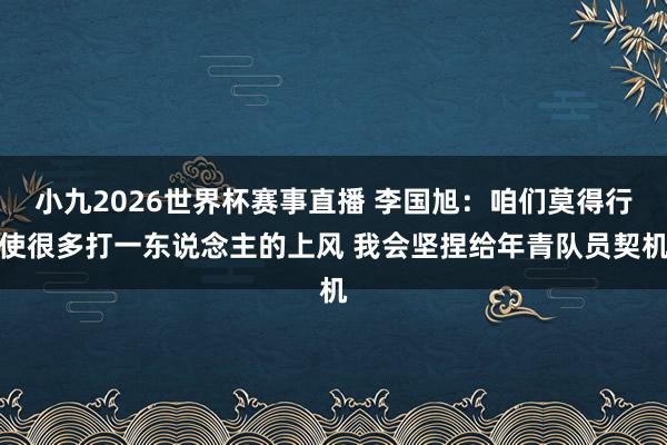 小九2026世界杯赛事直播 李国旭：咱们莫得行使很多打一东说念主的上风 我会坚捏给年青队员契机