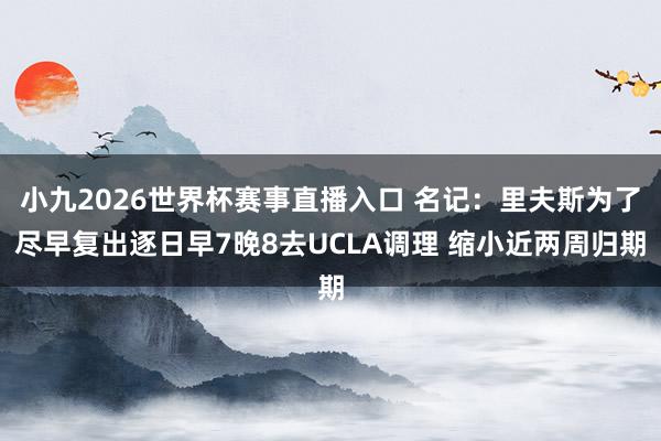 小九2026世界杯赛事直播入口 名记：里夫斯为了尽早复出逐日早7晚8去UCLA调理 缩小近两周归期