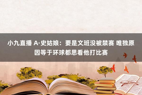 小九直播 A·史姑娘：要是文班没被禁赛 唯独原因等于环球都思看他打比赛