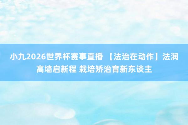 小九2026世界杯赛事直播 【法治在动作】法润高墙启新程 栽培矫治育新东谈主