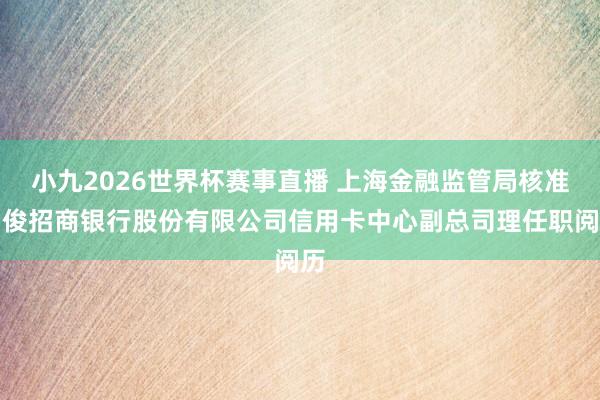 小九2026世界杯赛事直播 上海金融监管局核准马俊招商银行股份有限公司信用卡中心副总司理任职阅历