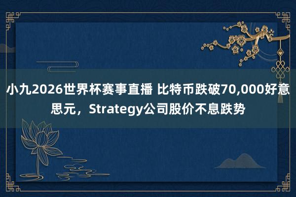 小九2026世界杯赛事直播 比特币跌破70,000好意思元，Strategy公司股价不息跌势