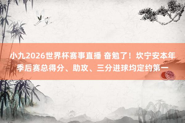小九2026世界杯赛事直播 奋勉了！坎宁安本年季后赛总得分、助攻、三分进球均定约第一