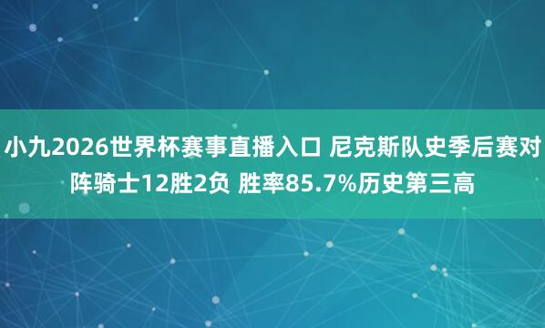 小九2026世界杯赛事直播入口 尼克斯队史季后赛对阵骑士12胜2负 胜率85.7%历史第三高