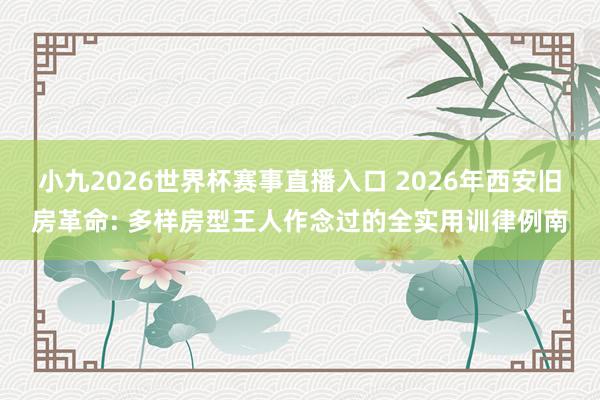 小九2026世界杯赛事直播入口 2026年西安旧房革命: 多样房型王人作念过的全实用训律例南