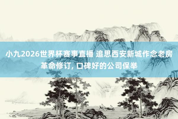 小九2026世界杯赛事直播 追思西安新城作念老房革命修订， 口碑好的公司保举