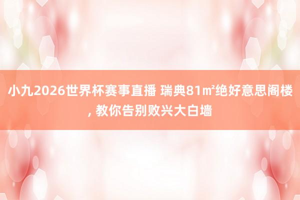 小九2026世界杯赛事直播 瑞典81㎡绝好意思阁楼， 教你告别败兴大白墙