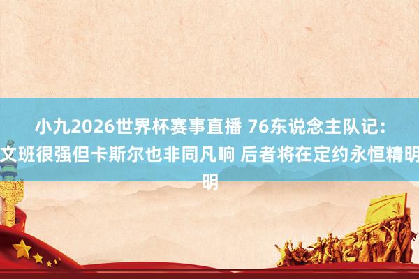 小九2026世界杯赛事直播 76东说念主队记：文班很强但卡斯尔也非同凡响 后者将在定约永恒精明