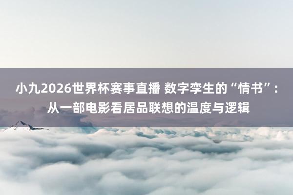 小九2026世界杯赛事直播 数字孪生的“情书”: 从一部电影看居品联想的温度与逻辑