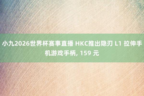 小九2026世界杯赛事直播 HKC推出隐刃 L1 拉伸手机游戏手柄， 159 元