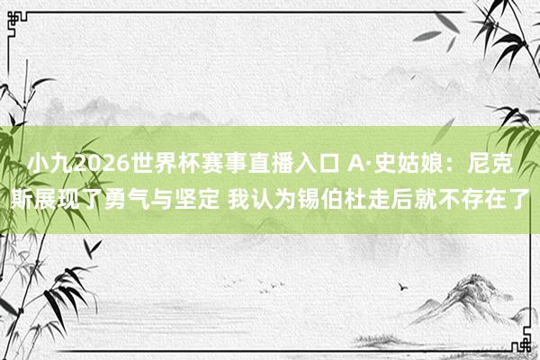 小九2026世界杯赛事直播入口 A·史姑娘：尼克斯展现了勇气与坚定 我认为锡伯杜走后就不存在了