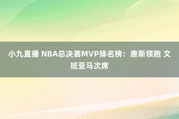 小九直播 NBA总决赛MVP排名榜：唐斯领跑 文班亚马次席