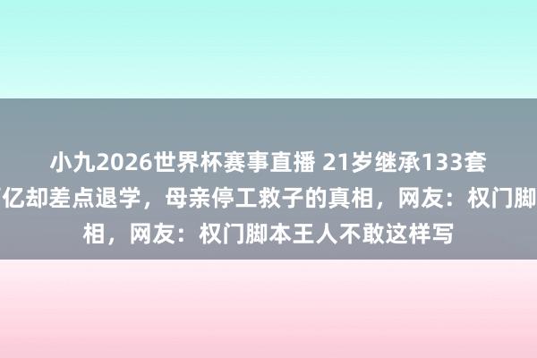 小九2026世界杯赛事直播 21岁继承133套汤臣一品，身价百亿却差点退学，母亲停工救子的真相，网友：权门脚本王人不敢这样写