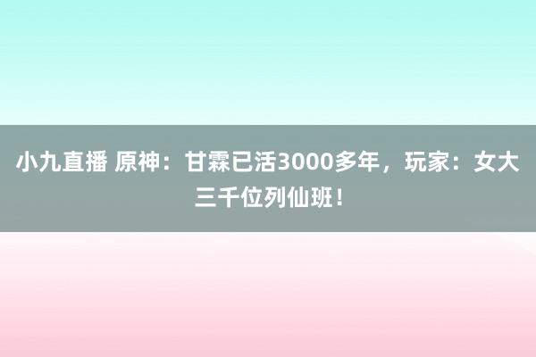 小九直播 原神:甘霖已活3000多年,玩家:女大三千位列仙班!