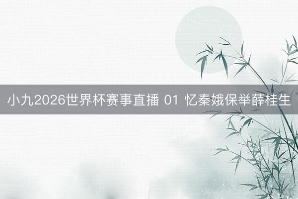 小九2026世界杯赛事直播 01 忆秦娥保举薛桂生