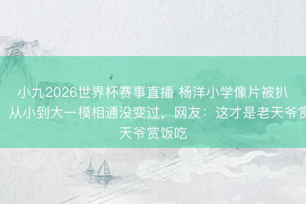 小九2026世界杯赛事直播 杨洋小学像片被扒出来，从小到大一模相通没变过，网友：这才是老天爷赏饭吃