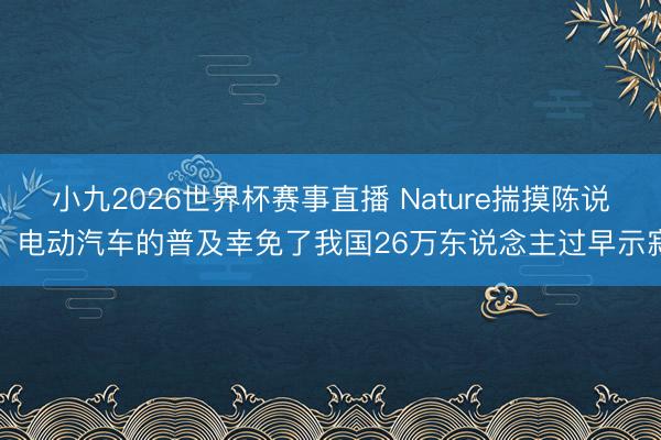 小九2026世界杯赛事直播 Nature揣摸陈说:电动汽车的普及幸免了我国26万东说念主过早示寂