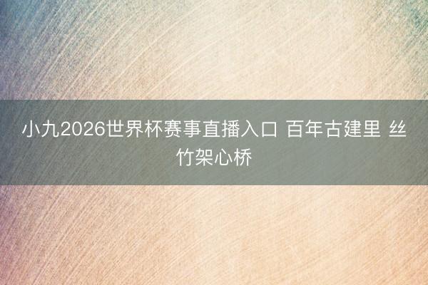 小九2026世界杯赛事直播入口 百年古建里 丝竹架心桥