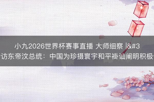 小九2026世界杯赛事直播 大师细察 | 专访东帝汶总统：中国为珍摄寰宇和平褂讪阐明积极作用