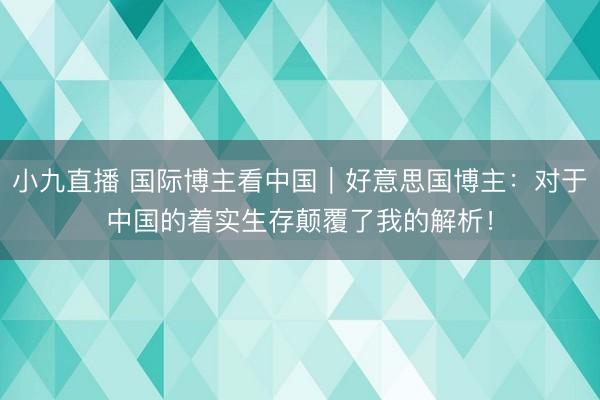 小九直播 国际博主看中国｜好意思国博主：对于中国的着实生存颠覆了我的解析！