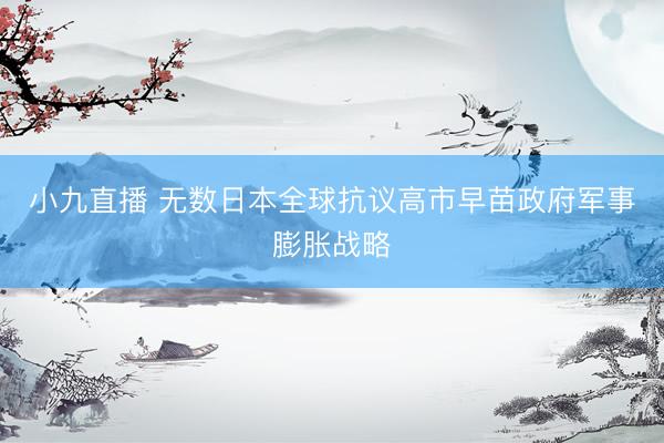 小九直播 无数日本全球抗议高市早苗政府军事膨胀战略