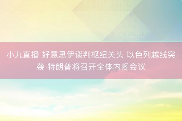 小九直播 好意思伊谈判枢纽关头 以色列越线突袭 特朗普将召开全体内阁会议