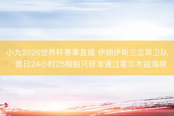 小九2026世界杯赛事直播 伊朗伊斯兰立异卫队：昔日24小时25艘船只获准通过霍尔木兹海峡