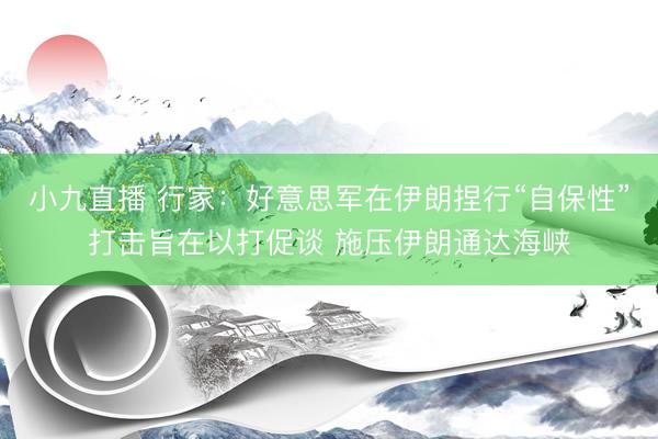 小九直播 行家：好意思军在伊朗捏行“自保性”打击旨在以打促谈 施压伊朗通达海峡