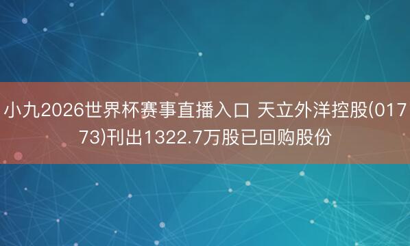小九2026世界杯赛事直播入口 天立外洋控股(01773)刊出1322.7万股已回购股份