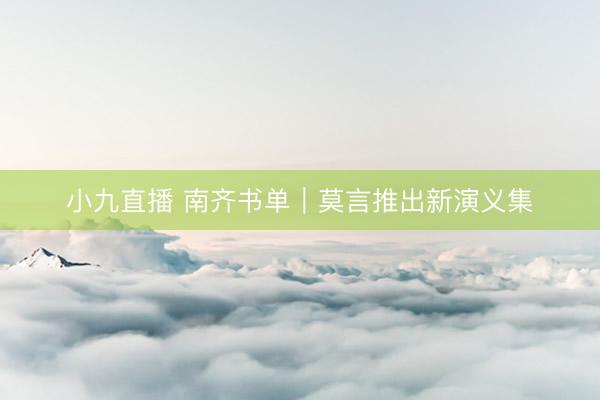 小九直播 南齐书单｜莫言推出新演义集