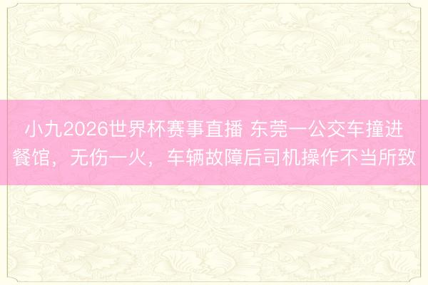 小九2026世界杯赛事直播 东莞一公交车撞进餐馆，无伤一火，车辆故障后司机操作不当所致