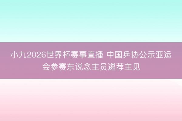 小九2026世界杯赛事直播 中国乒协公示亚运会参赛东说念主员遴荐主见