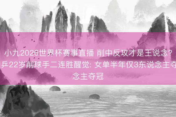 小九2026世界杯赛事直播 削中反攻才是王说念? 国乒22岁削球手二连胜醒觉: 女单半年仅3东说念主夺冠
