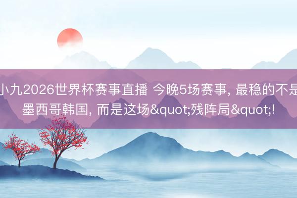 小九2026世界杯赛事直播 今晚5场赛事， 最稳的不是墨西哥韩国， 而是这场"残阵局"!