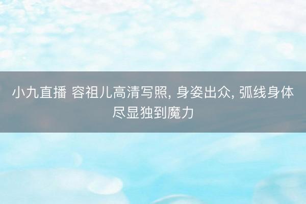小九直播 容祖儿高清写照， 身姿出众，<a href=